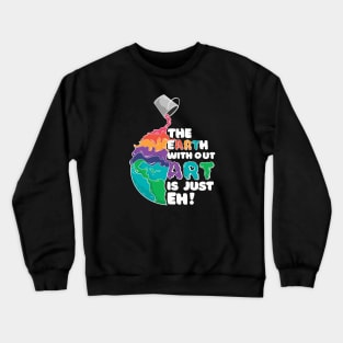 THE EARTH WITOUT ART IS JUST EH Crewneck Sweatshirt